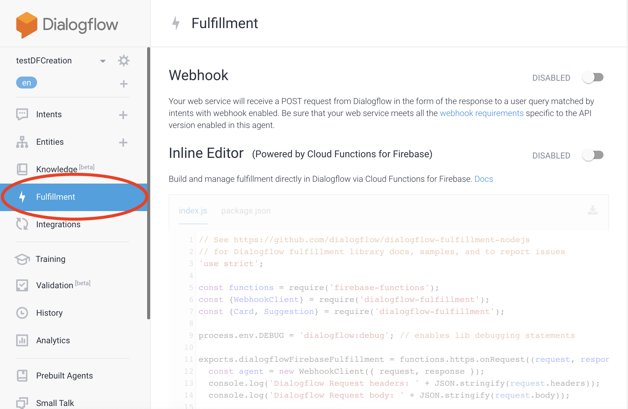 Here you’ll see two headers, both disabled: “Webhook” and “Inline Editor”. The “Webhook” option allows you to write code in any language you’d like that runs anywhere you’d like (on your own server, [on App Engine](https://cloud.google.com/appengine?utm_source: google&utm_medium: cpc&utm_campaign: na-US-all-en-dr-bkws-all-all-trial-p-dr-1008076&utm_content: text-ad-none-any-DEV_c-CRE_122585960767-ADGP_Hybrid+%7C+AW+SEM+%7C+SKWS+%7C+US+%7C+en+%7C+Multi+~+App+Engine-KWID_43700017651054481-aud-382823310150:kwd-7742176743&utm_term: KW_app%20engine-ST_app+engine&gclid: Cj0KCQiAv8PyBRDMARIsAFo4wK1BStahnJhtc5ReW8qA3AyYdckEGv7annzzSLzWEDdkLtaDEinvbs0aAlQ5EALw_wcB), with [Firebase Cloud Functions](https://firebase.google.com/docs/functions), etc.). You’ll just need to write code that can accept POST requests from Dialogflow and can respond to [spec](https://cloud.google.com/dialogflow/docs/fulfillment-overview).